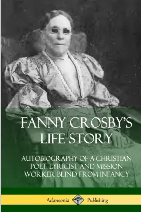 Fanny Crosby's Life Story: Autobiography of a Christian Poet, Lyricist and Mission Worker Blind from Infancy (Hardcover)